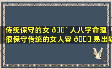 传统保守的女 🌴 人八字命理「很保守传统的女人容 🕊 易出轨吗」